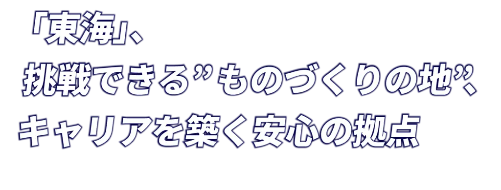 「東海」、挑戦できる"ものづくりの地"、キャリアを築く安心の拠点